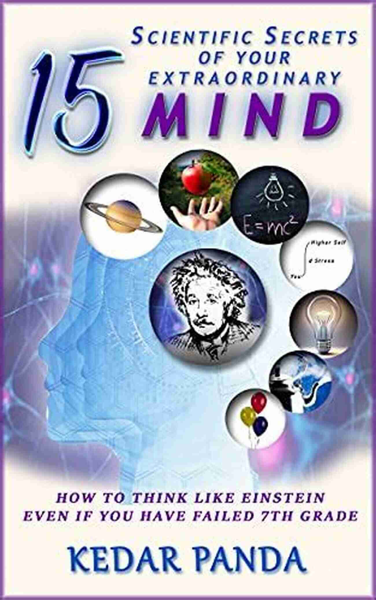 15 Scientific Secrets Of Your Extraordinary Mind 15 SCIENTIFIC SECRETS OF YOUR EXTRAORDINARY MIND: HOW TO THINK LIKE EINSTEIN EVEN IF YOU HAVE FAILED 7TH GRADE