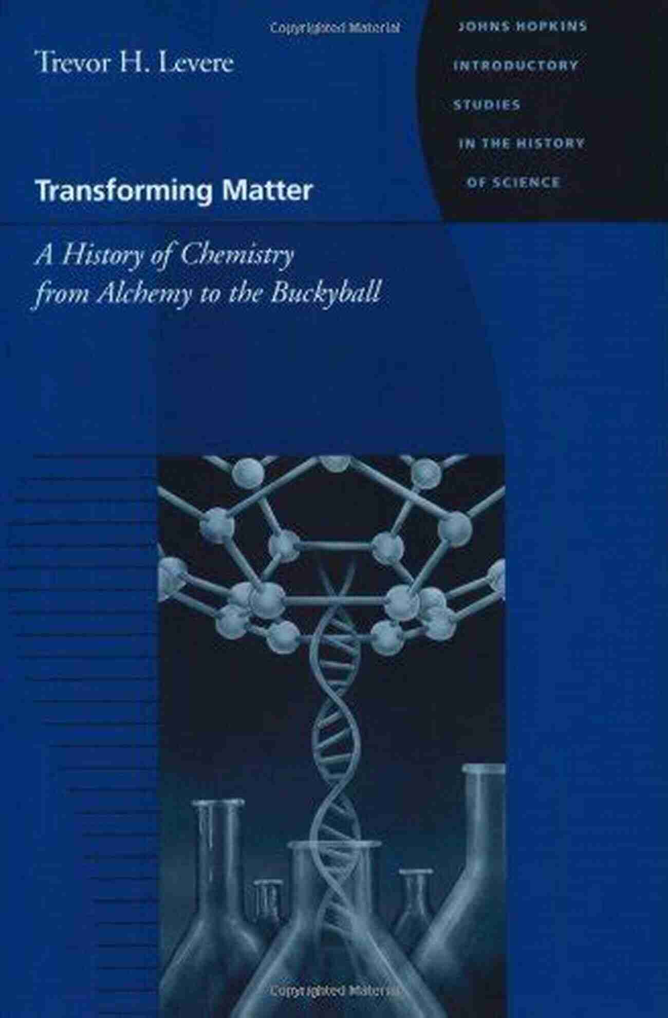 Buckyball Transforming Matter: A History Of Chemistry From Alchemy To The Buckyball (Johns Hopkins Introductory Studies In The History Of Science)