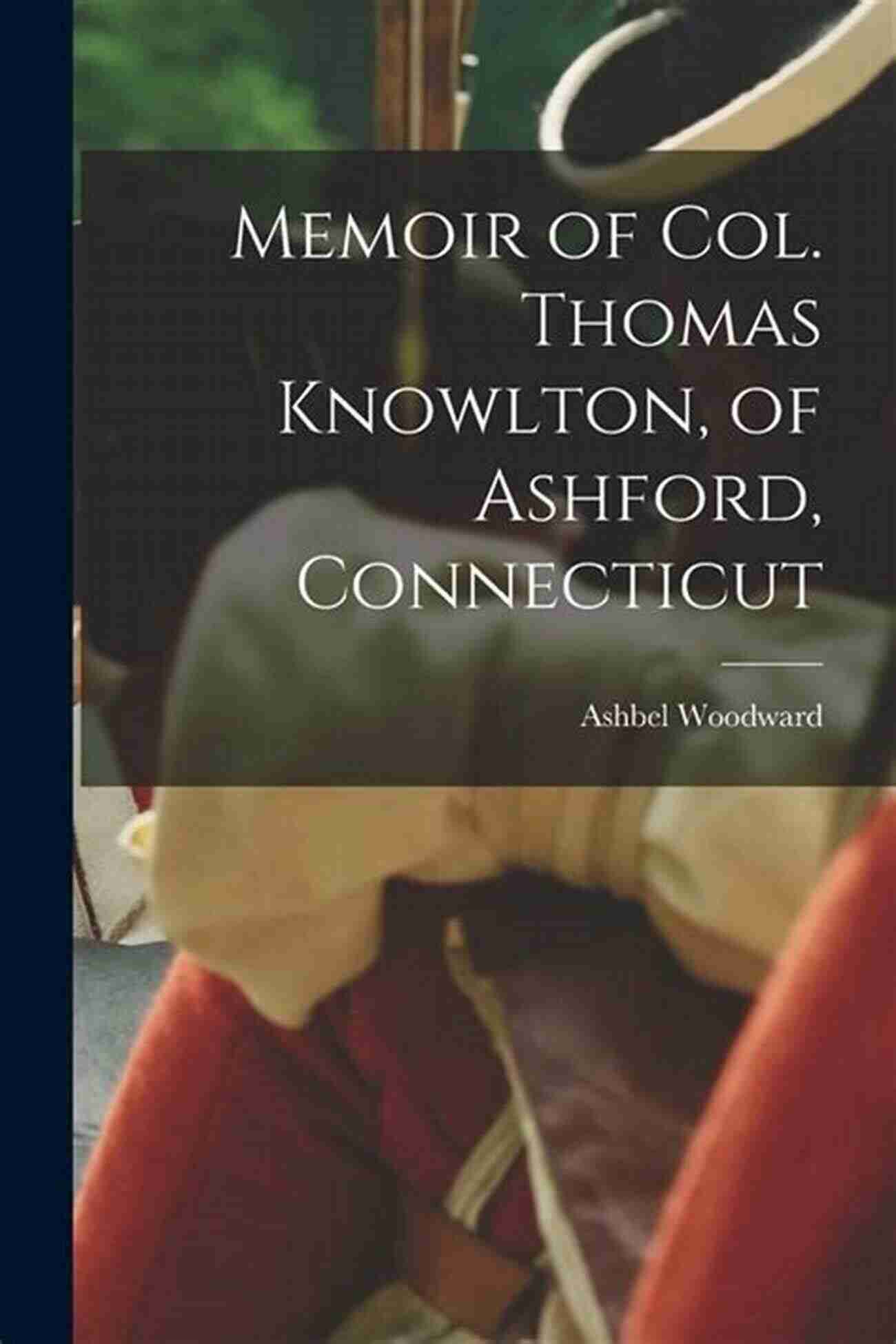 Col Thomas Knowlton Of Ashford Connecticut Memoir Of Col Thomas Knowlton Of Ashford Connecticut