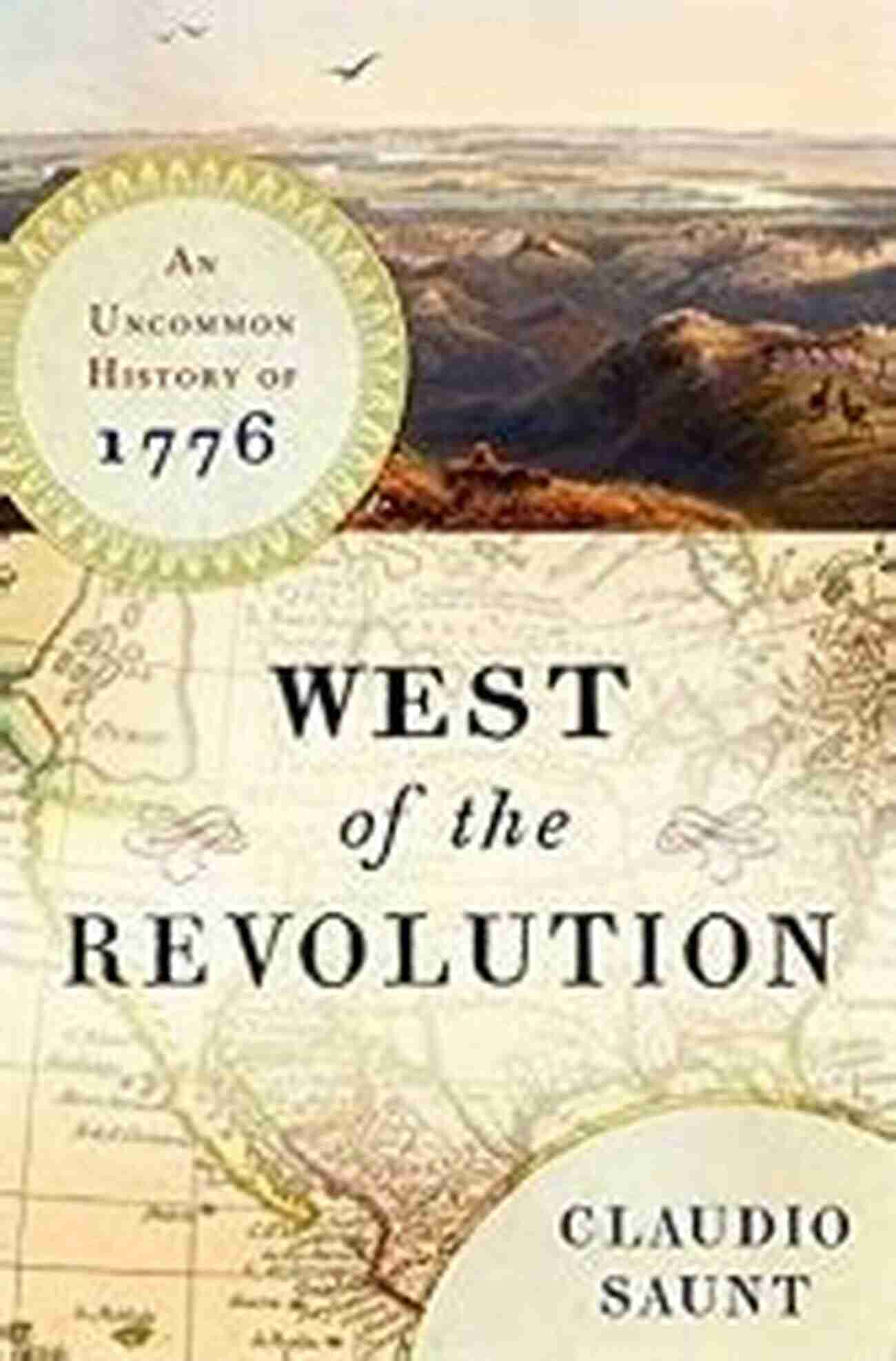 Discover The Fascinating Journey In West Of The Revolution: An Uncommon History Of 1776 West Of The Revolution: An Uncommon History Of 1776