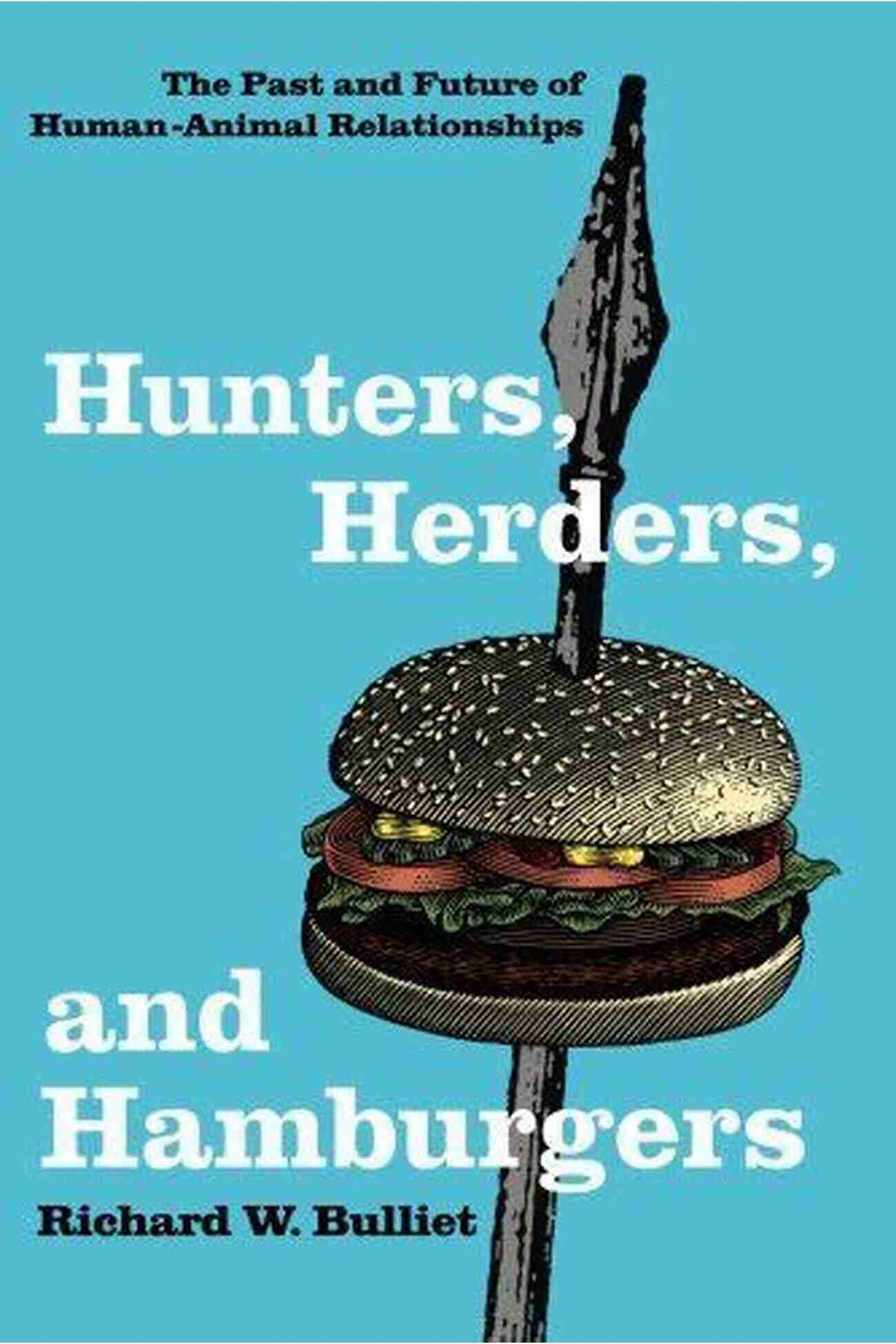 Hamburger Hunters Herders And Hamburgers: The Past And Future Of Human Animal Relationships