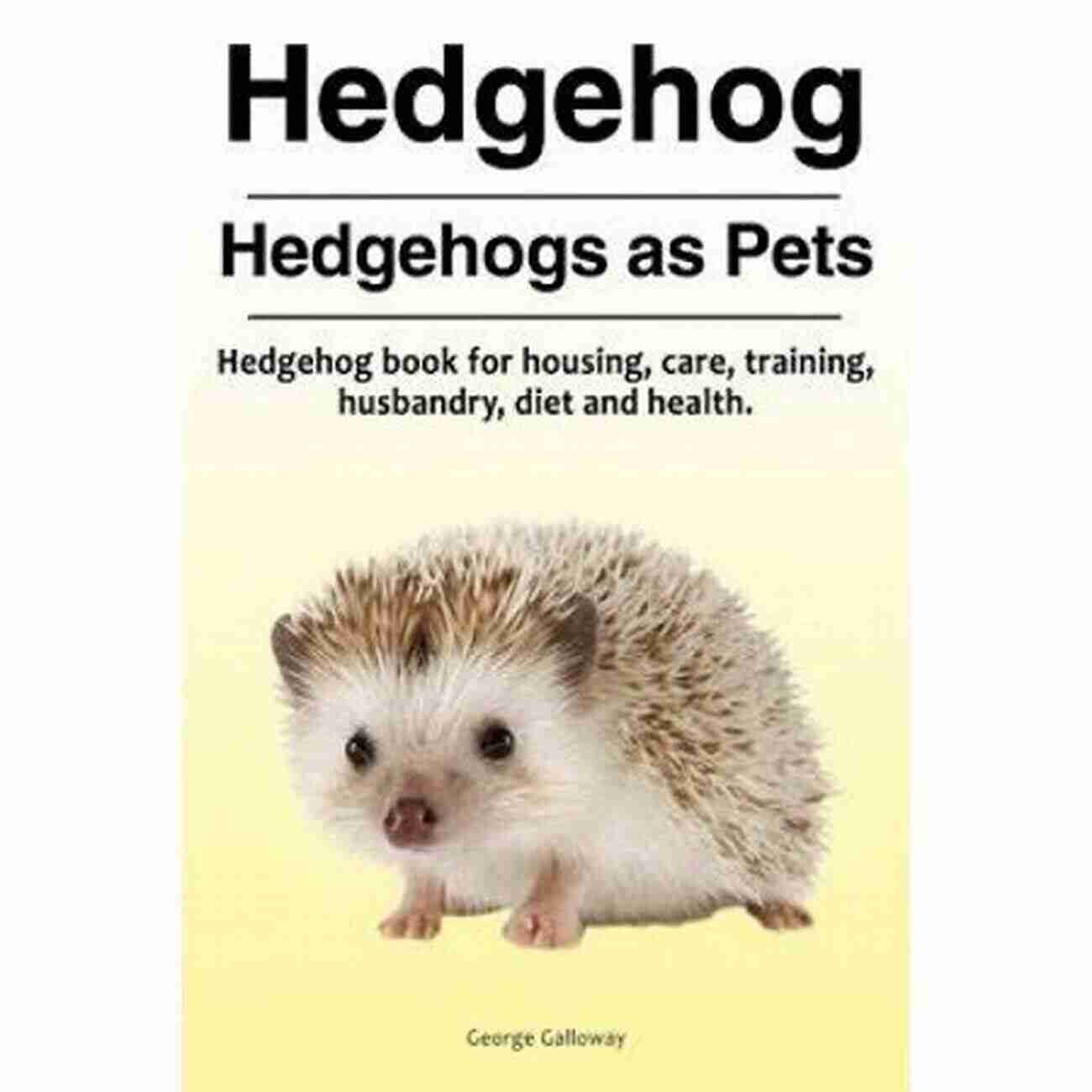 Hedgehog Breeding Hedgehogs AS PET : The Complete Guide On Everything You Need To Know About Hedgehogs Breeding Feeding Housing Care Habitat Temperament Diet Health Lifespan Diseases