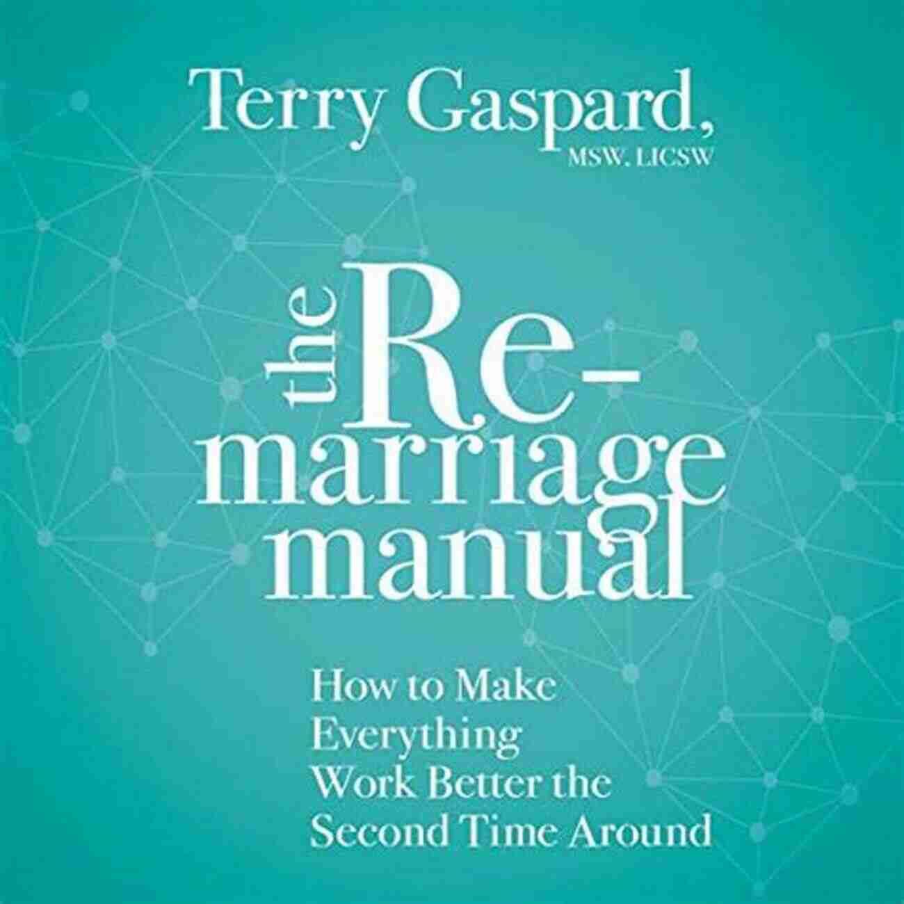 How To Make Everything Work Better The Second Time Around The Remarriage Manual: How To Make Everything Work Better The Second Time Around