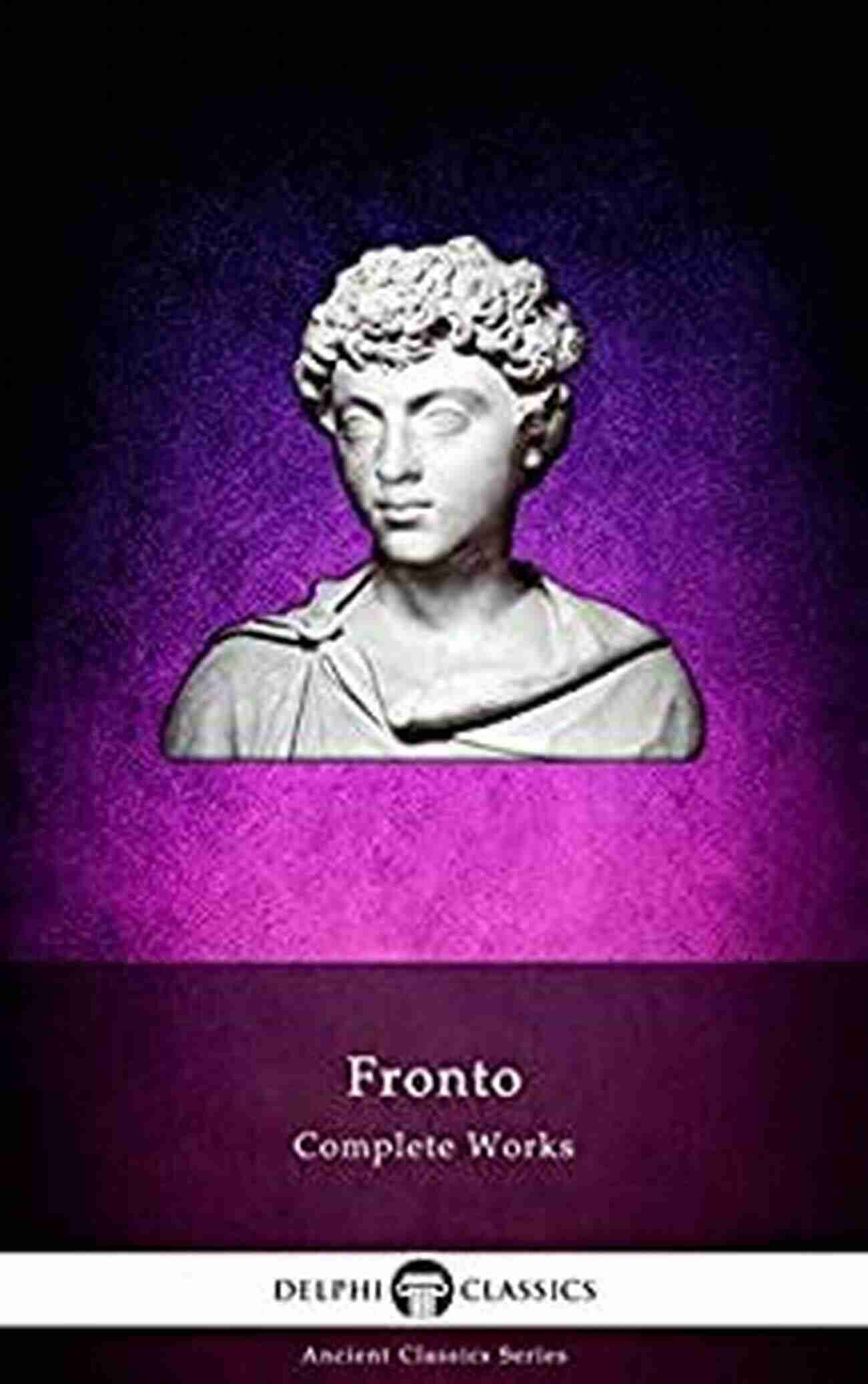 Illustration Of Fronto, The Author Of The Delphi Ancient Classics Series Delphi Complete Works Of Fronto (Illustrated) (Delphi Ancient Classics 87)