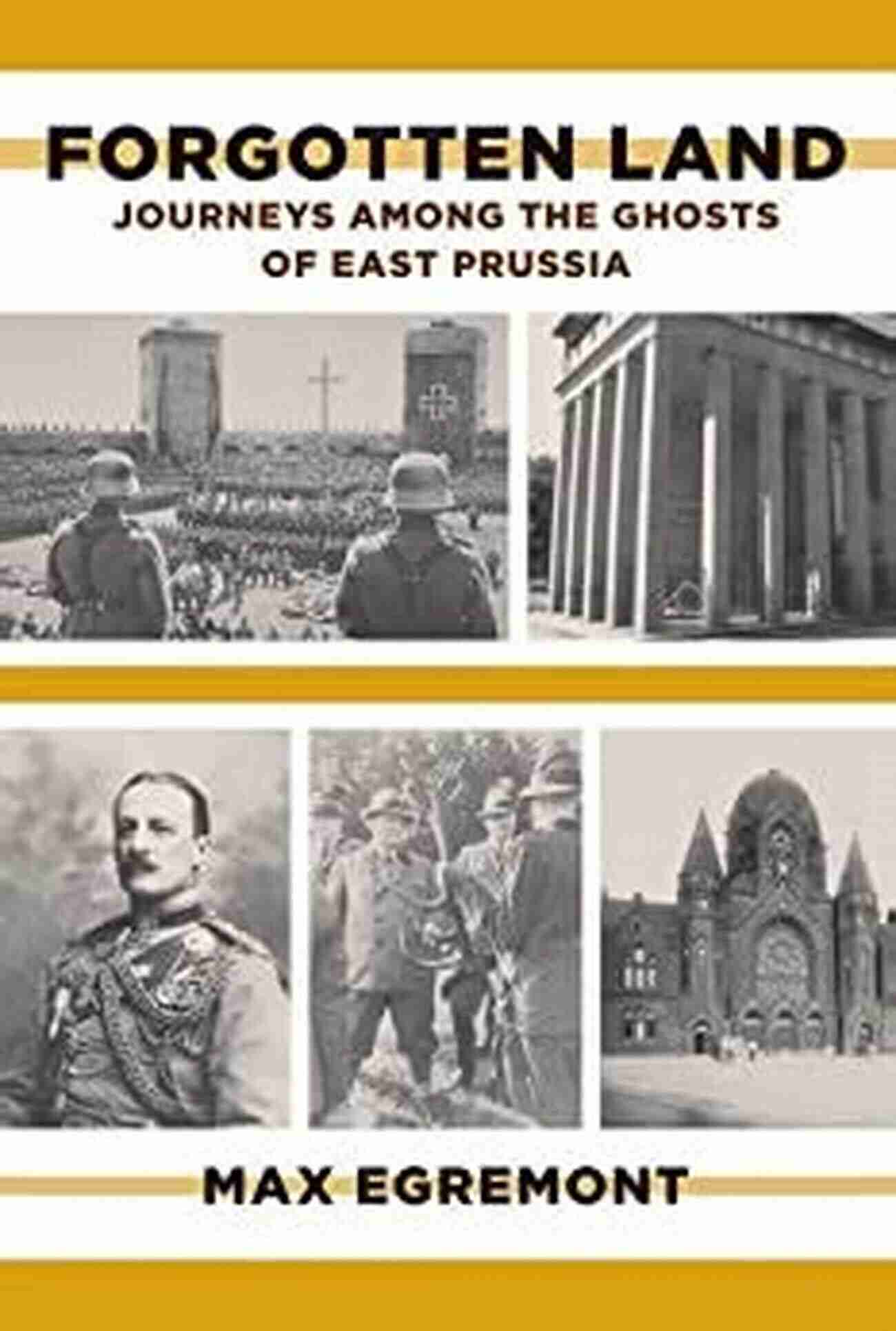 Journeys Among The Ghosts Of East Prussia Forgotten Land: Journeys Among The Ghosts Of East Prussia