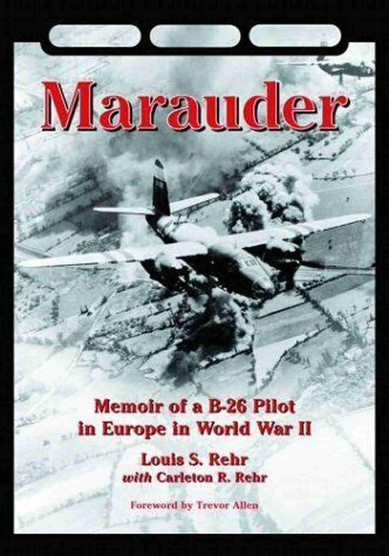 Memoir Of 26 Pilot In Europe In World War II Marauder: Memoir Of A B 26 Pilot In Europe In World War II