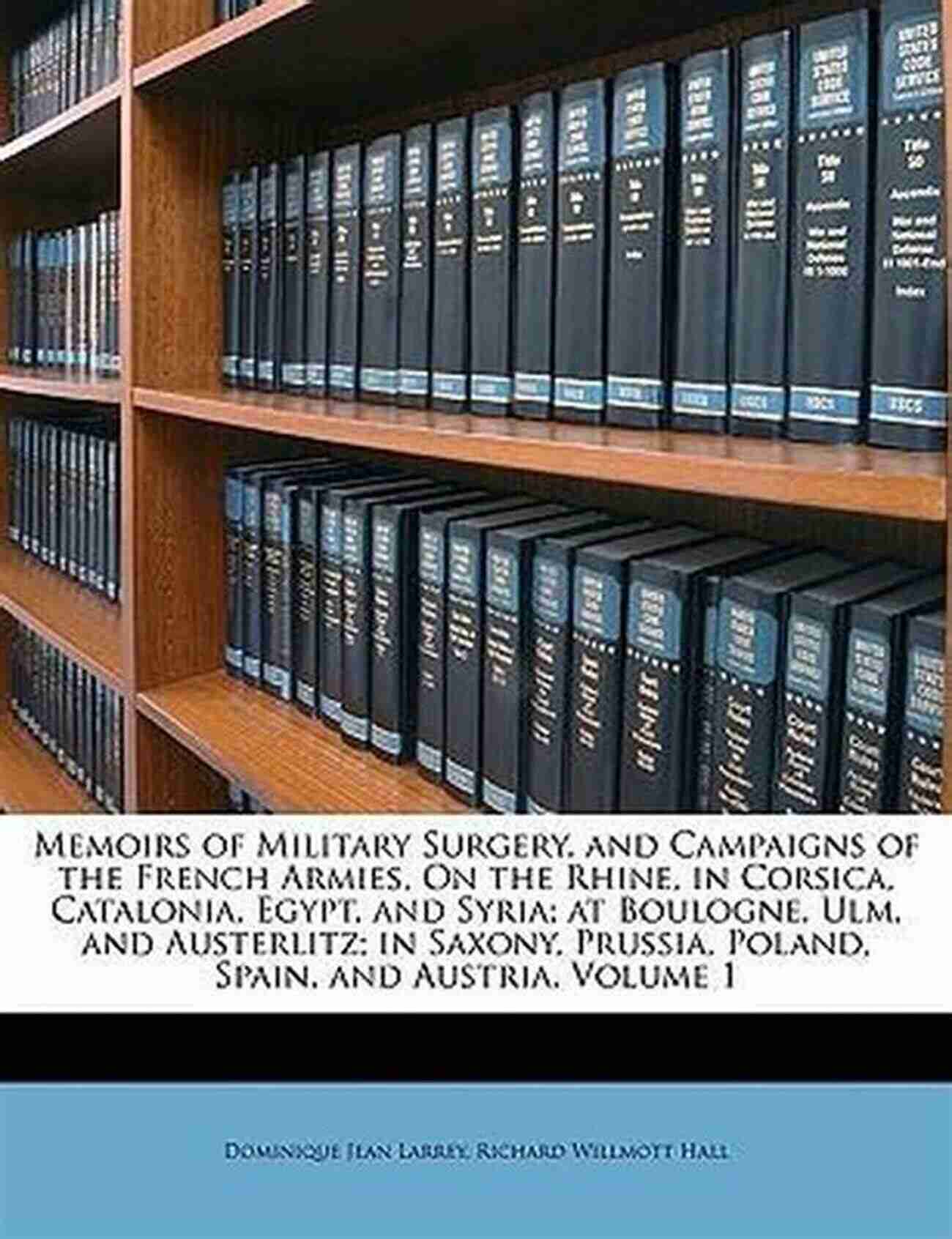 Memoirs Of Military Surgery And Campaigns Of The French Armies On The Rhine In Memoirs Of Military Surgery And Campaigns Of The French Armies On The Rhine In Corsica Catalonia Egypt And Syria At Boulogne Ulm And Austerlitz Saxony Prussia Poland Spain And Austria