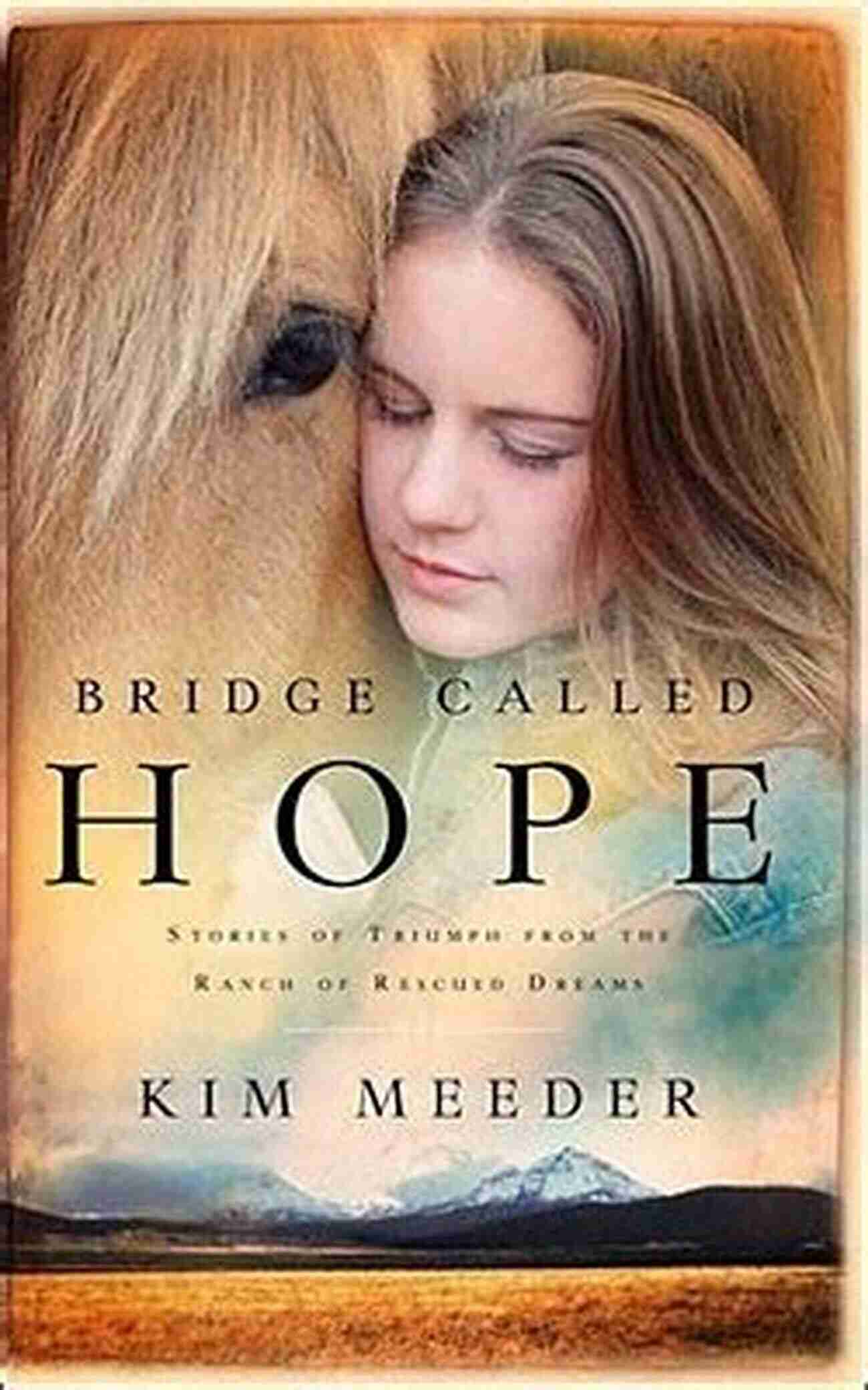 Miracle Horse Bridge Called Hope: Stories Of Triumph From The Ranch Of Rescued Dreams