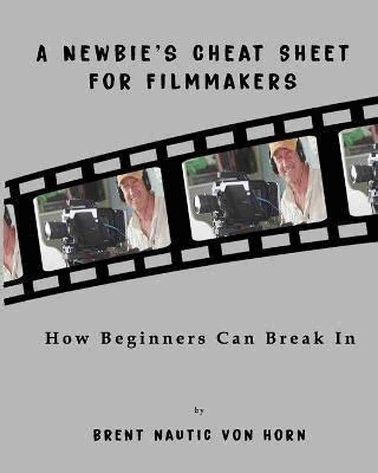 Newbie Cheat Sheet For Filmmakers A Newbie S Cheat Sheet For Filmmakers: How Beginners Can Break In