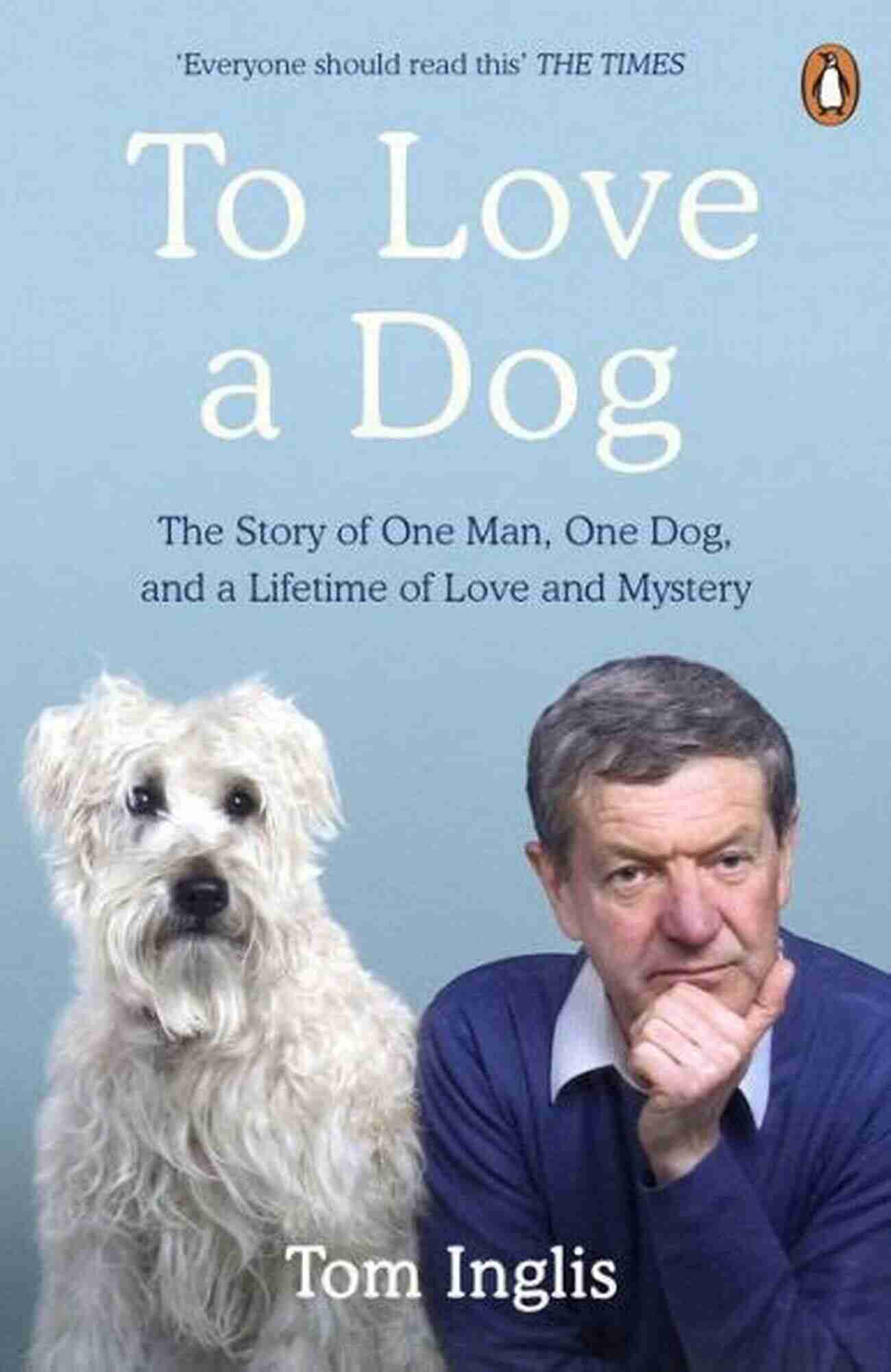 One Man, One Dog, A Lifetime Of Love And Mystery To Love A Dog: The Story Of One Man One Dog And A Lifetime Of Love And Mystery