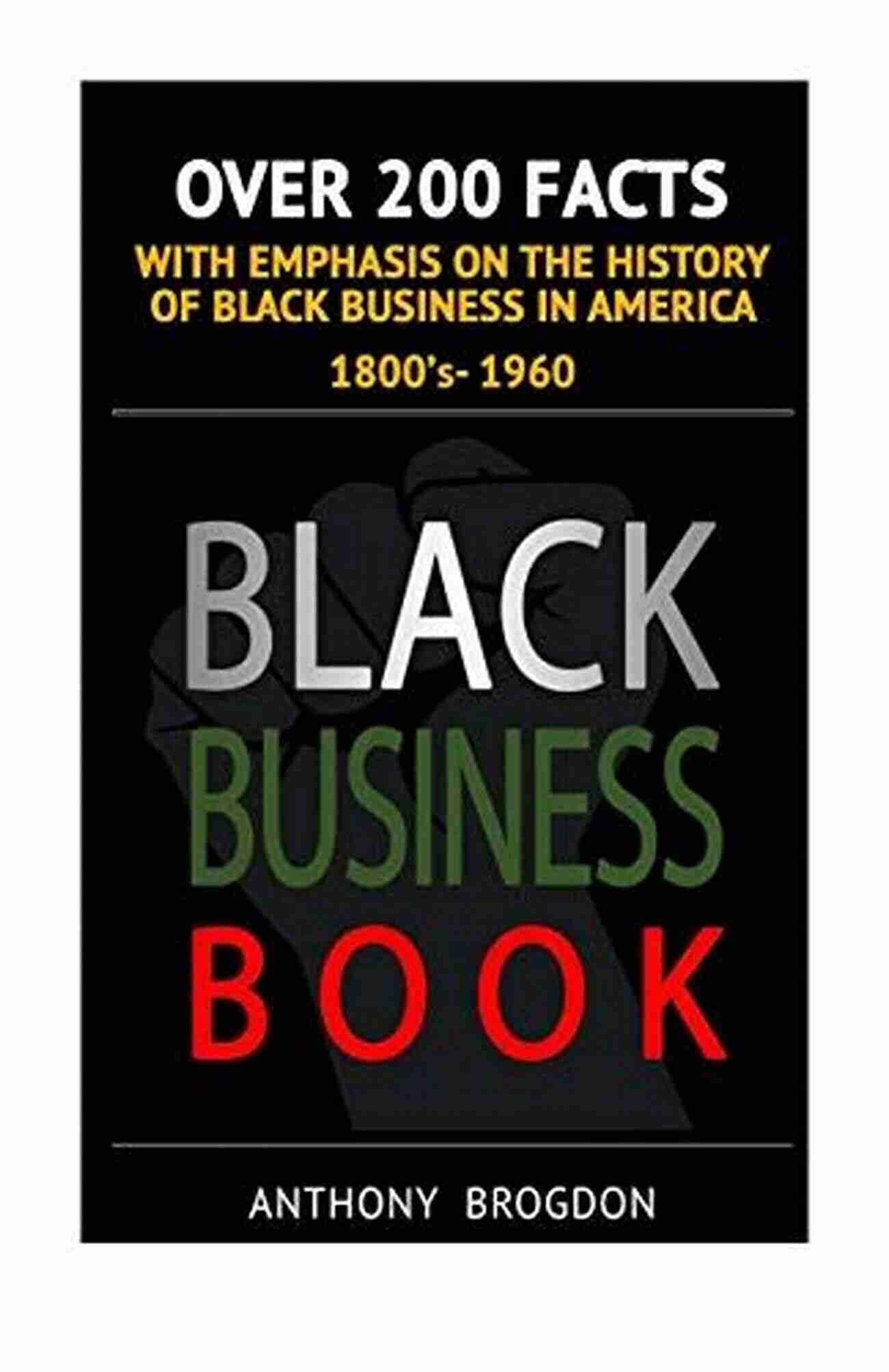 Over 200 Facts With Emphasis On The History Of Black Business In America 1800 Black Business Book: Over 200 Facts With Emphasis On The History Of Black Business In America 1800 S 1960