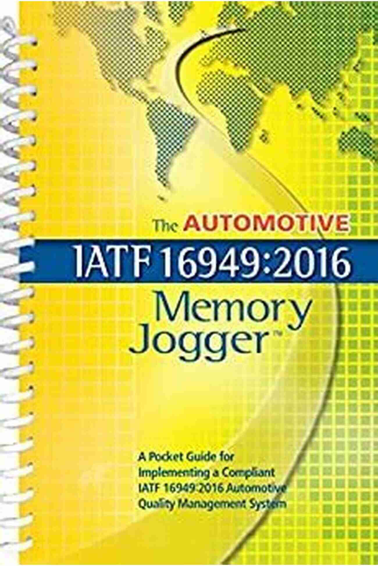 Pocket Guide For Implementing Compliant IATF 16949 The Automotive IATF 16949:2016 Memory Jogger: A Pocket Guide For Implementing A Compliant IATF 16949:2016 Automotive Quality Management System