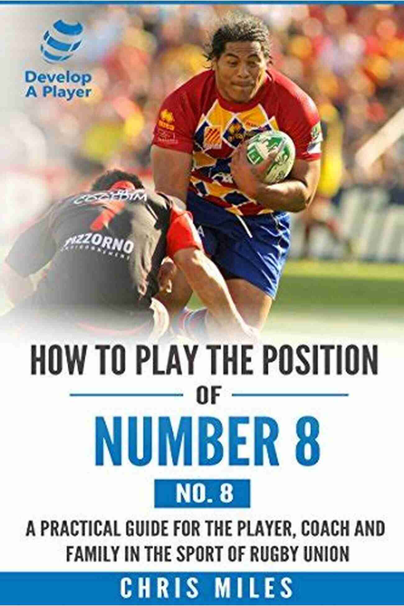 Practical Guide For The Player Coach And Family In Rugby Union How To Play The Position Of Tight Head Prop (No 3): A Practical Guide For The Player Coach And Family In The Sport Of Rugby Union