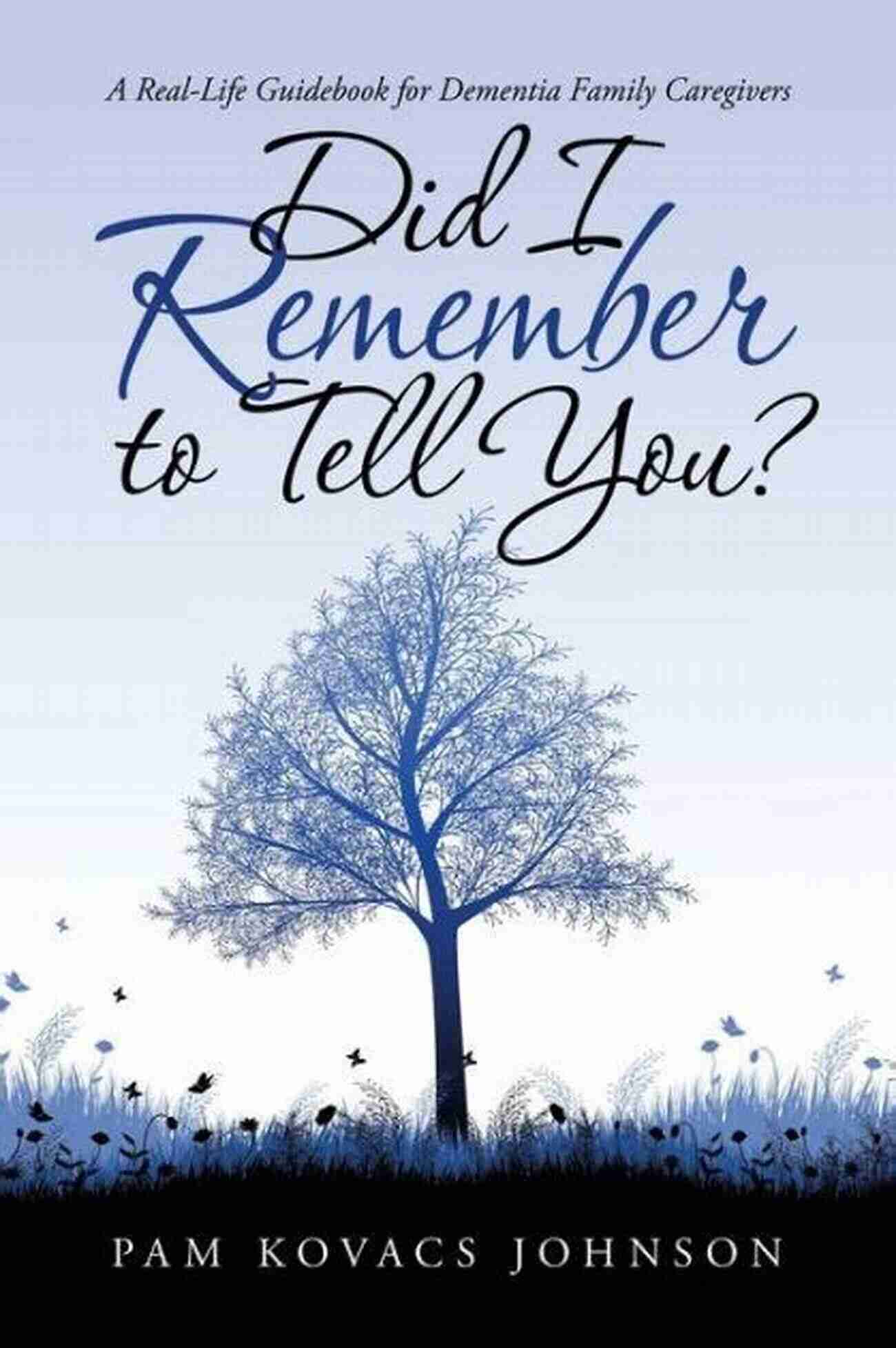 Real Life Guidebook For Dementia Family Caregivers Did I Remember To Tell You?: A Real Life Guidebook For Dementia Family Caregivers