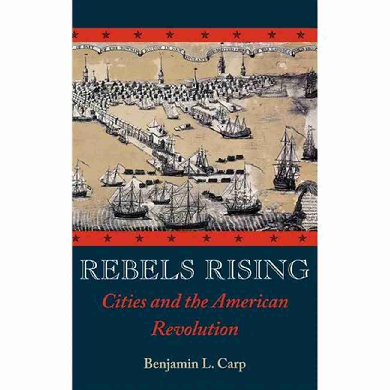 Rebels Rising Cities And The American Revolution Rebels Rising: Cities And The American Revolution