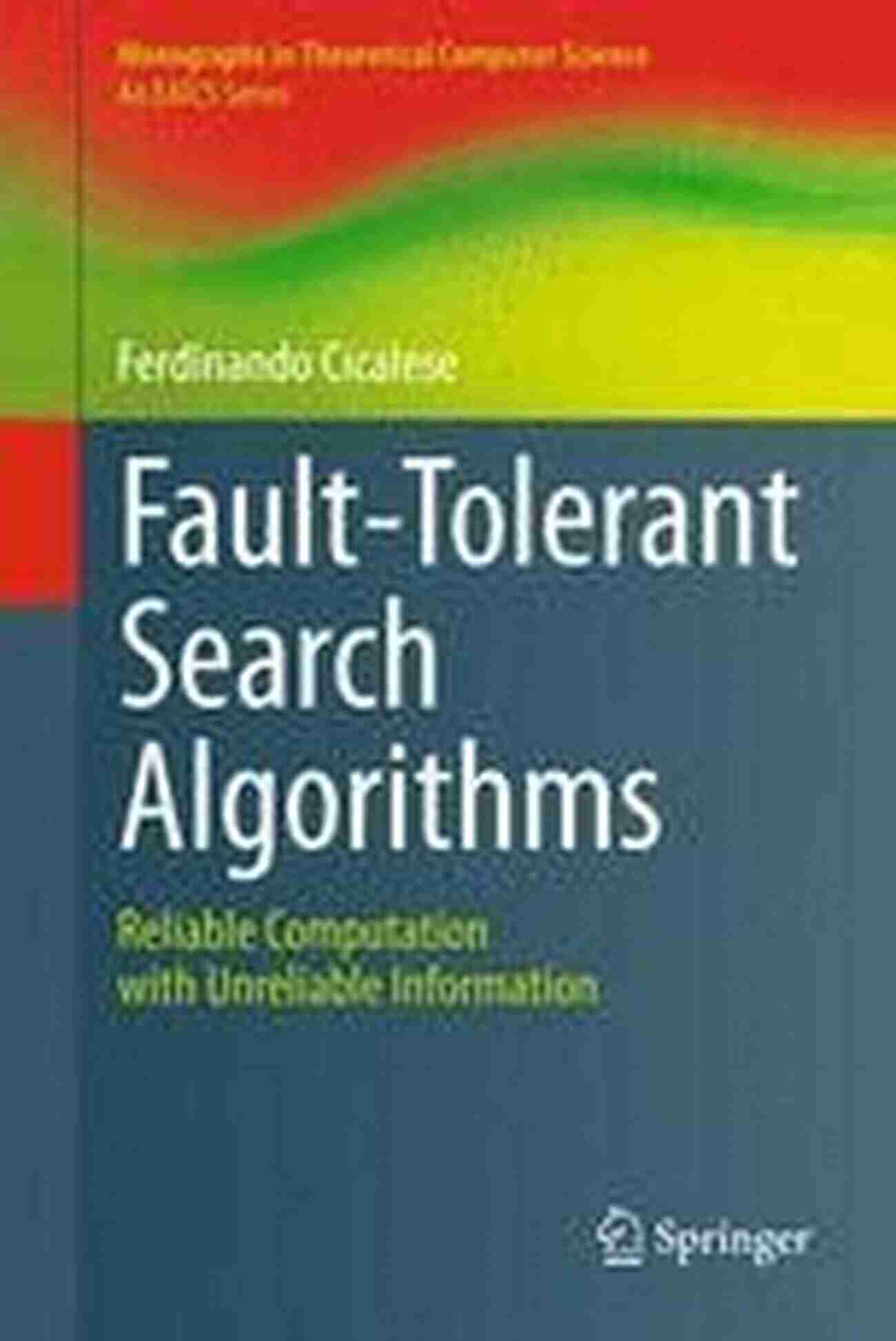 Reliable Computation With Unreliable Information Fault Tolerant Search Algorithms: Reliable Computation With Unreliable Information (Monographs In Theoretical Computer Science An EATCS Series)