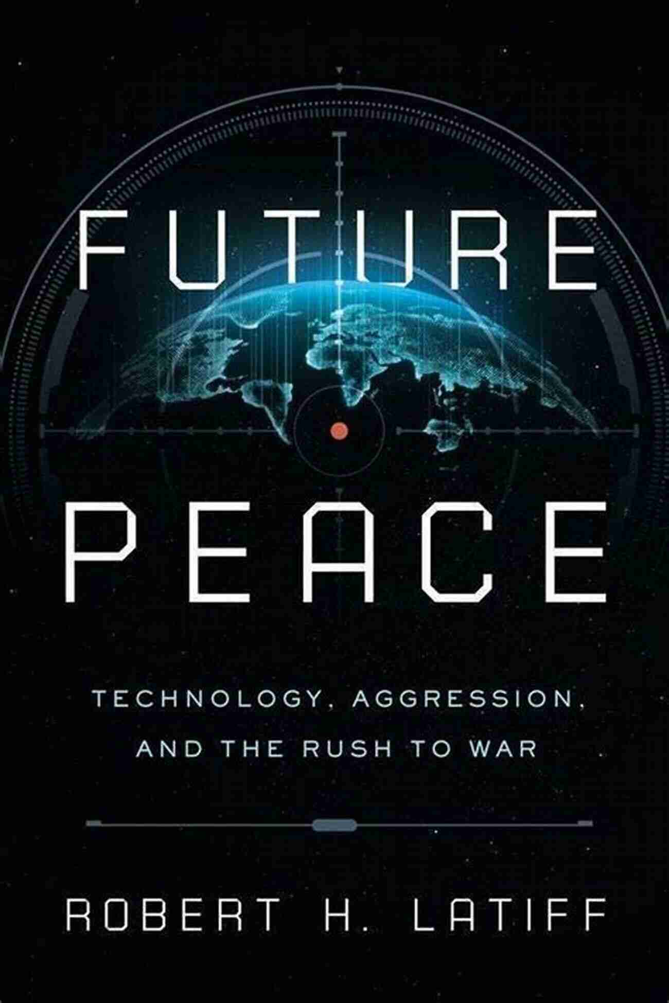 Technological Advancements Fueling Aggression And The Dangerous Rush To War Future Peace: Technology Aggression And The Rush To War