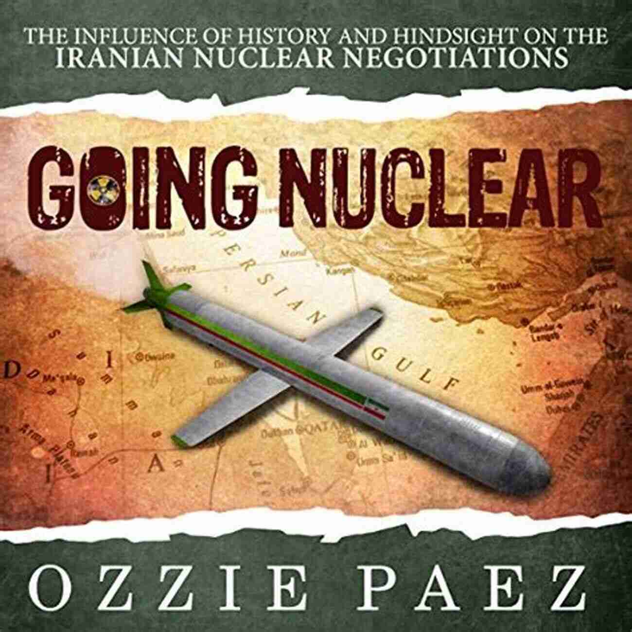 The Influence Of History And Hindsight On The Iranian Nuclear Negotiations Going Nuclear: The Influence Of History And Hindsight On The Iranian Nuclear Negotiations