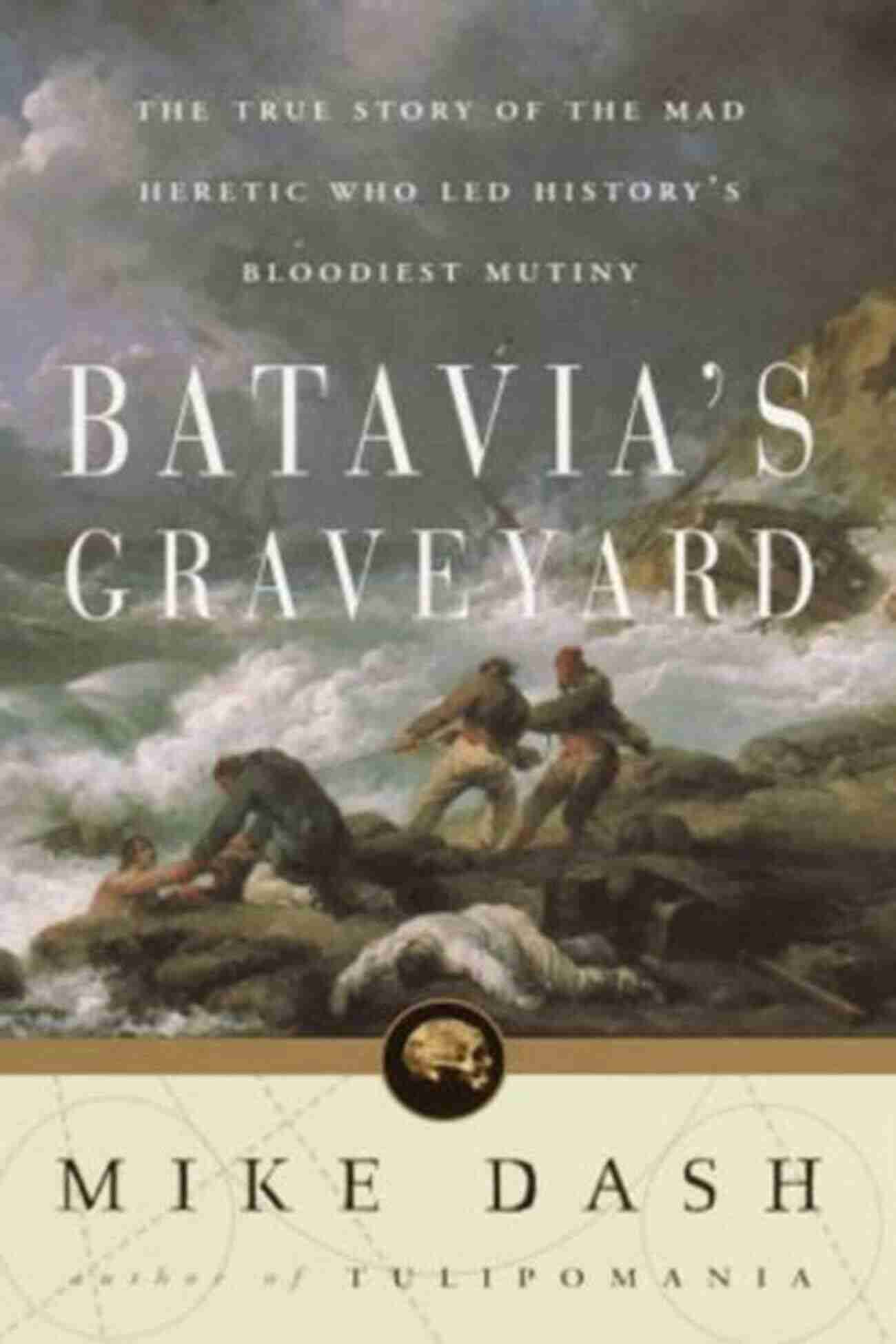 The Mad Heretic Who Led History's Bloodiest Meeting Batavia S Graveyard: The True Story Of The Mad Heretic Who Led History S Bloodiest Meeting