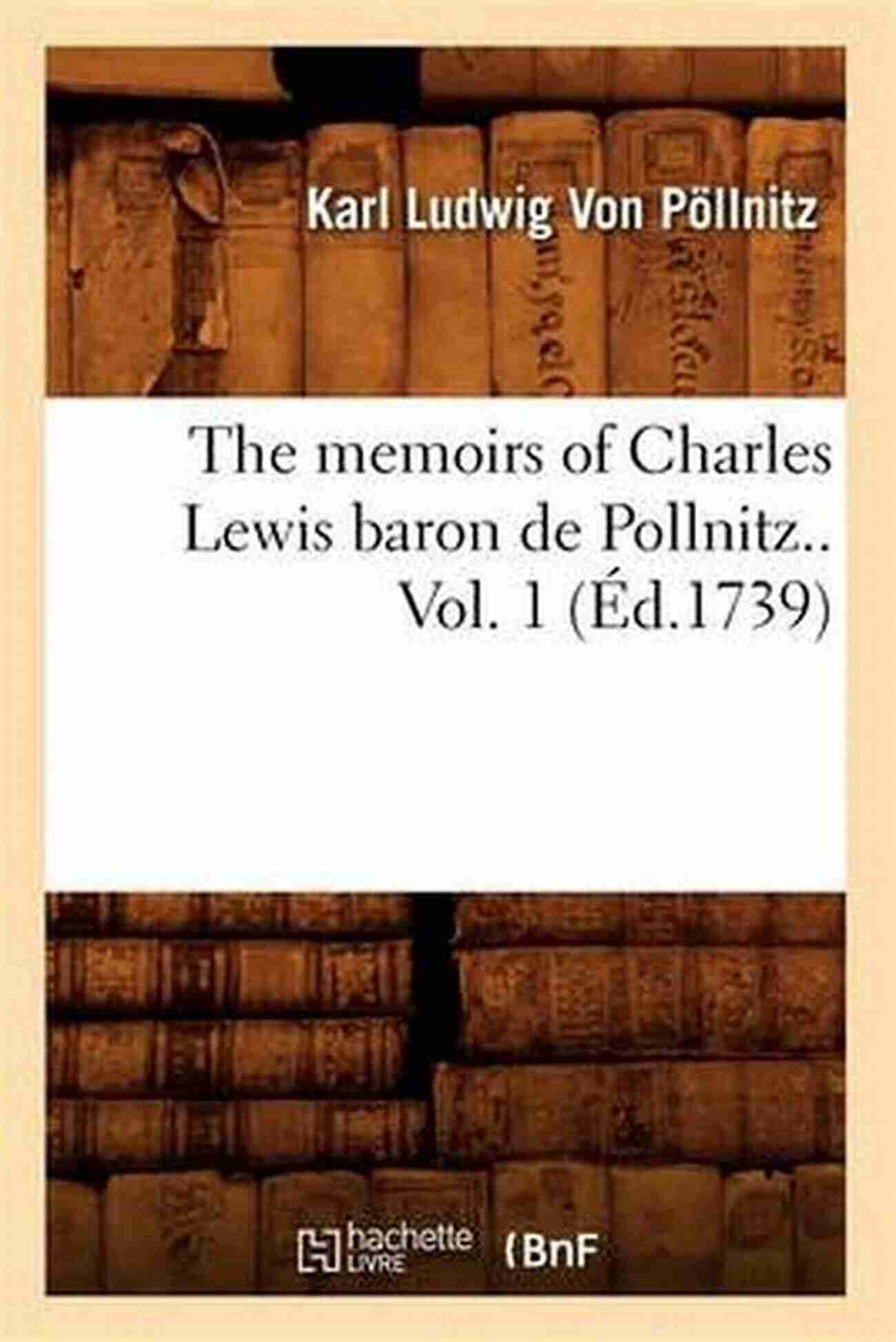 The Memoirs Of Charles Lewis Baron De Pollnitz The Memoirs Of Charles Lewis Baron De Pollnitz: Being The Observations He Made In His Late Travels From Prussia Thro Germany Italy France Flanders Not Only The Present State Of T Volume 4