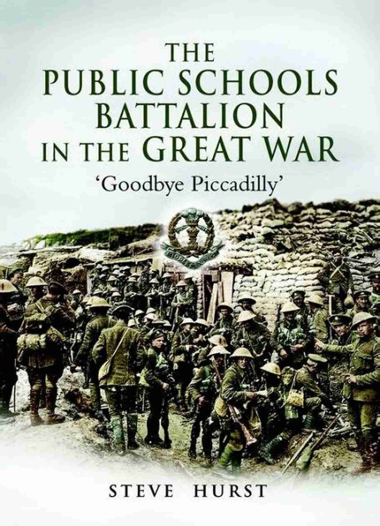 The Public Schools Battalion In The Great War The Public Schools Battalion In The Great War: Goodbye Piccadilly