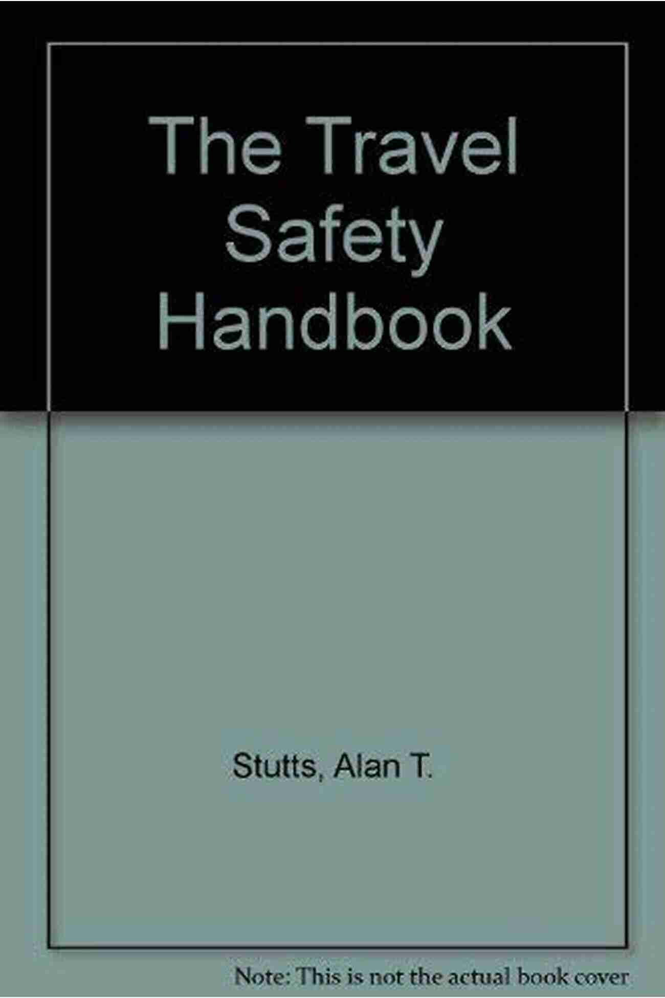 The Travel Safety Handbook: Be Prepared And Stay Safe During Your Adventures The Travel Safety Handbook: Your Guide To Safer Better Overseas Travel