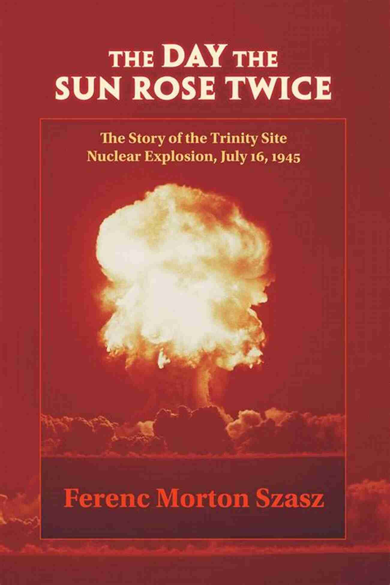 Witness The Majestic: The Day The Sun Rose Twice The Day The Sun Rose Twice: The Story Of The Trinity Site Nuclear Explosion July 16 1945