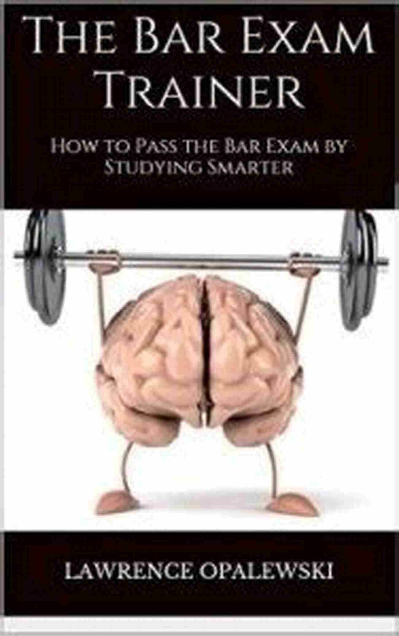 Bar Exam Trainer The Bar Exam Trainer: How To Pass The Bar Exam By Studying Smarter