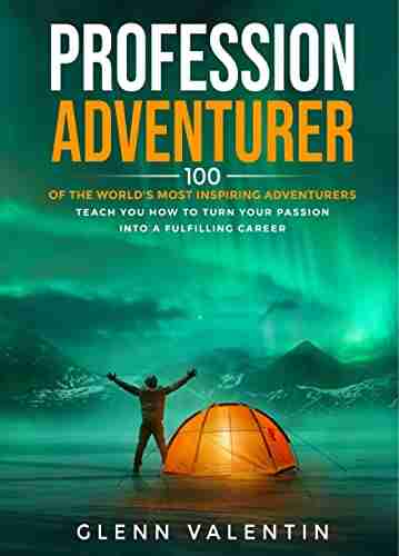 Profession Adventurer: 100 of the world s most inspiring adventurers teach you how to turn your passion into a fulfilling career