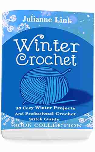 Winter Crochet Collection 4 in 1: 36 Cozy Winter Projects And Professional Crochet Stitch Guide: (Christmas Crochet Crochet Stitches Crochet Patterns Crochet Accessories)