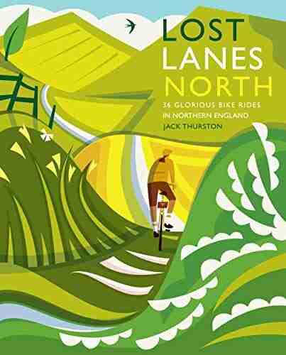 Lost Lanes North: 36 Glorious bike rides in Yorkshire Lake District Northumberland Pennines and northern England