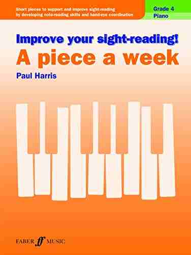 Improve Your Sight Reading A Piece A Week Piano Grade 4: Short Pieces To Support And Improve Sight Reading By Developing Note Reading Skills And Hand Eye Coordination