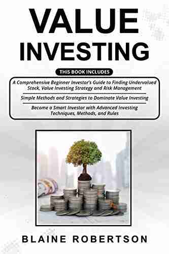 Value Investing: 3 In 1 A Comprehensive Beginner Investor S Guide + Simple Methods And Strategies + Advanced Investing Techniques Methods And Rules To Become A Smart Investor