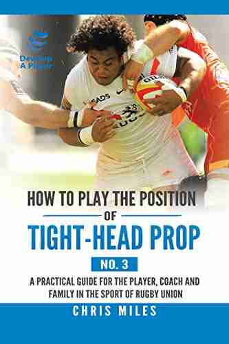 How To Play The Position Of Tight Head Prop (No 3): A Practical Guide For The Player Coach And Family In The Sport Of Rugby Union