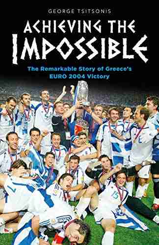 Achieving The Impossible The Remarkable Story Of Greece S EURO 2004 Victory