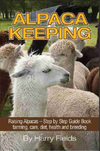 Alpaca Keeping Raising Alpacas Step By Step Guide Farming Care Diet Health And Breeding