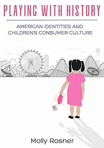 Playing With History: American Identities And Children S Consumer Culture