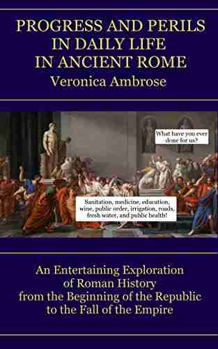 Progress and Perils in Daily Life in Ancient Rome: An Entertaining Exploration of Roman History from the Beginning of the Republic to the Fall of the Empire