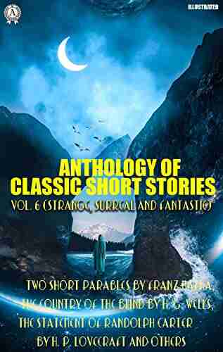 Anthology of Classic Short Stories Vol 6 (Strange Surreal and Fantastic): Two Short Parables by Franz Kafka The Country of the Blind by H G Wells Carter by H P Lovecraft and others