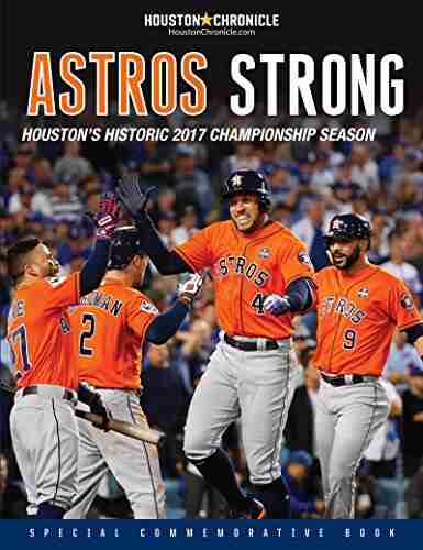 Astros Strong: Houston S Historic 2017 Championship Season