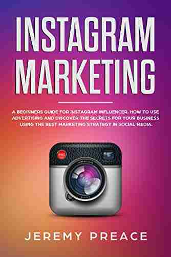 Instagram Marketing: A Beginners Guide For Instagram Influencer How To Use Advertising And Discover The Secrets For Your Business Using The Best Marketing Strategy In Social Media