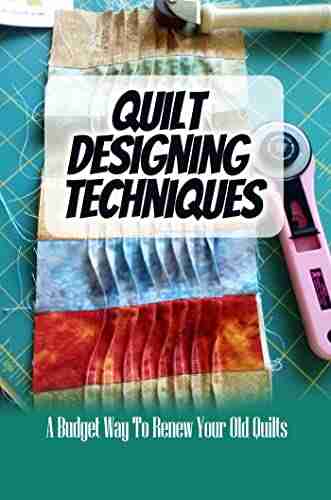 Quilt Designing Techniques: A Budget Way To Renew Your Old Quilts