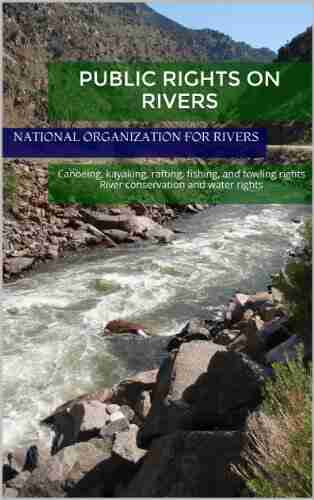 Public Rights On Rivers: Canoeing Kayaking Rafting Fishing And Fowling Rights River Conservation And Water Rights