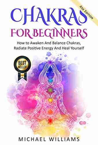 CHAKRAS: Chakras For Beginners How To Awaken And Balance Chakras Radiate Positive Energy And Heal Yourself