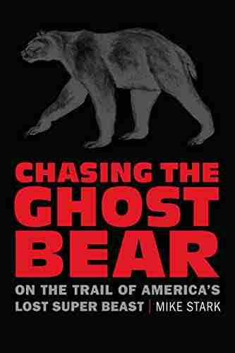 Chasing the Ghost Bear: On the Trail of America s Lost Super Beast