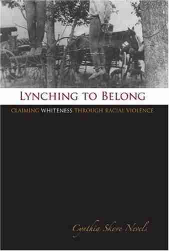 Lynching To Belong: Claiming Whiteness Through Racial Violence (Centennial Of The Association Of Former Students Texas A M University 106)