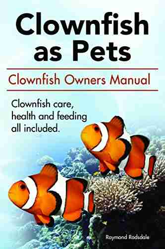 Clownfish As Pets: Clownfish Owners Manual Clownfish Care Health And Feeding All Included