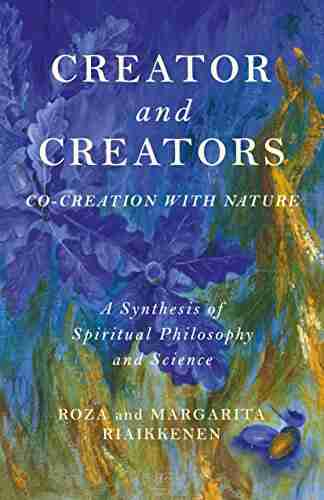 Creator And Creators: Co Creation With Nature A Synthesis Of Spiritual Philosophy And Science