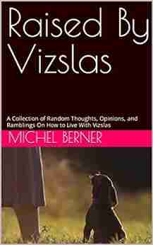 Raised By Vizslas: A Collection of Random Thoughts Opinions and Ramblings On How to Live With Vizslas