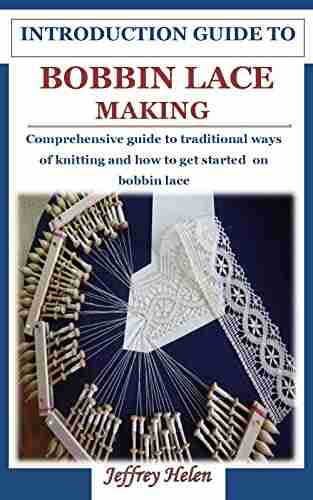 INTRODUCTION GUIDE TO BOBBIN LACE MAKING: Comprehensive guide to traditional ways of knitting and how to get started on bobbin lace